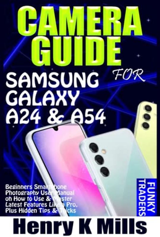 CAMERA GUIDE for SAMSUNG GALAXY A24 & A54: Beginners Smartphone Photography User Manual on How to Use & Master Latest Features Like a Pro, Plus Hidden Tips & Tricks (Samsung by Funky Traders)