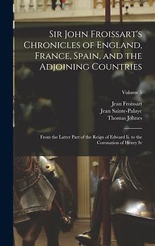 Sir John Froissart's Chronicles of England, France, Spain, and the Adjoining Countries: From the Latter Part of the Reign of Edward Ii. to the Coronat