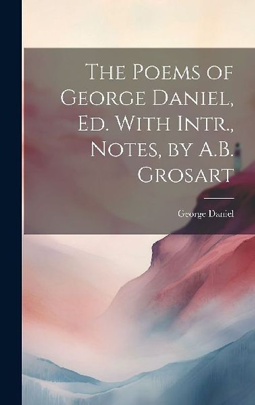 The Poems of George Daniel, Ed. With Intr., Notes, by A.B. Grosart