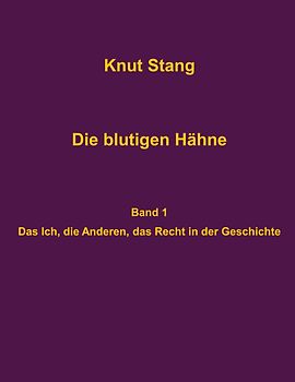 Die blutigen Hähne: Beiträge zu Herrschaft, Legitimation und Kooperation - Band 1: Das Ich, die Anderen, das Recht in der Geschichte