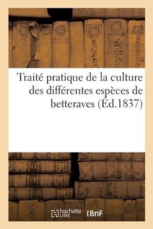Traité Pratique de la Culture Des Différentes Espèces de Betterave