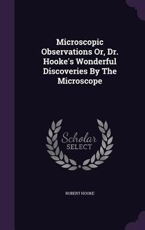 Microscopic Observations Or, Dr. Hooke's Wonderful Discoveries By The Microscope