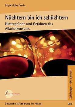 Nüchtern bin ich schüchtern. Hintergründe und Gefahren des Alkoholkonsums