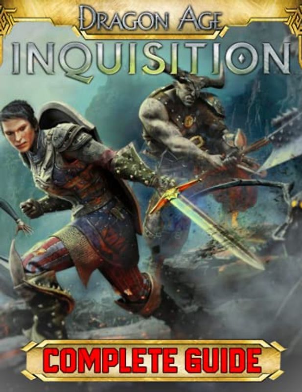 Dragon Age Inquisition : COMPLETE GUIDE: Everything You Need To Know About Dragon Age Inquisition Game; A Detailed Guide