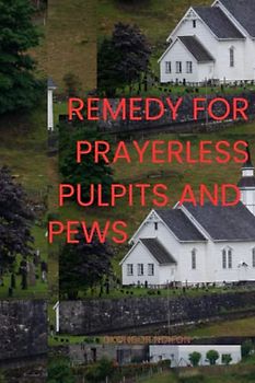 REMEDY FOR PRAYERLESS PULPITS AND PEWS: How to Cure Prayerlessness in Churches