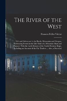 The River of the West: Life and Adventure in the Rocky Mountains and Oregon; Embracing Events in the Life-time of a Mountain-man and Pioneer: