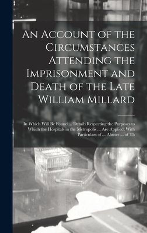 An Account of the Circumstances Attending the Imprisonment and Death of the Late William Millard