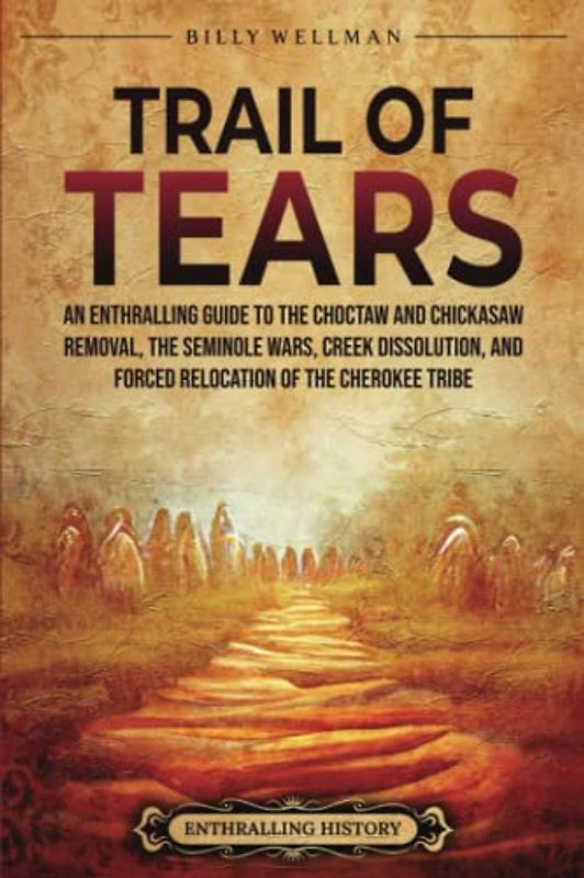 Trail of Tears: An Enthralling Guide to the Choctaw and Chickasaw Removal, the Seminole Wars, Creek Dissolution, and Forced Relocation of the Cherokee Tribe (U.S. History)