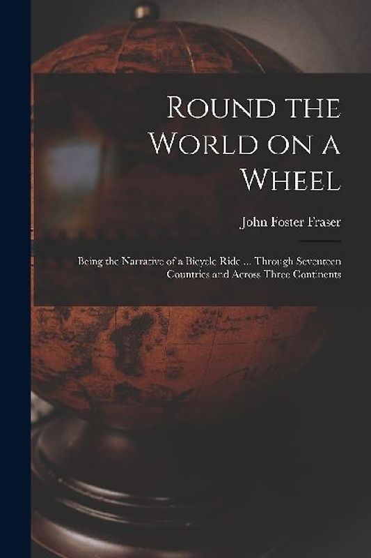 Round the World on a Wheel: Being the Narrative of a Bicycle Ride ... Through Seventeen Countries and Across Three Continents