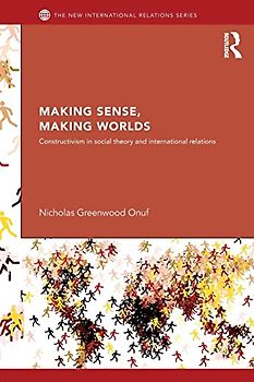 Making Sense, Making Worlds: Constructivism in Social Theory and International Relations (New International Relations)