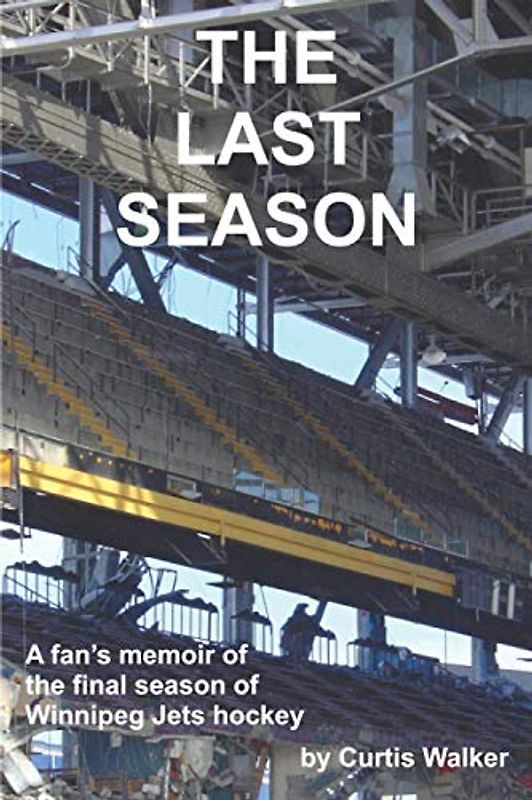 The Last Season: A fan’s memoir of the final season of Winnipeg Jets hockey