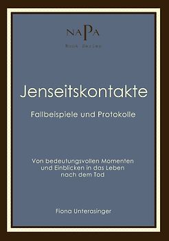 Jenseitskontakte. Fallbeispiele und Protokolle. Von bedeutungsvollen Momenten und Einblicken in das Leben nach dem Tod