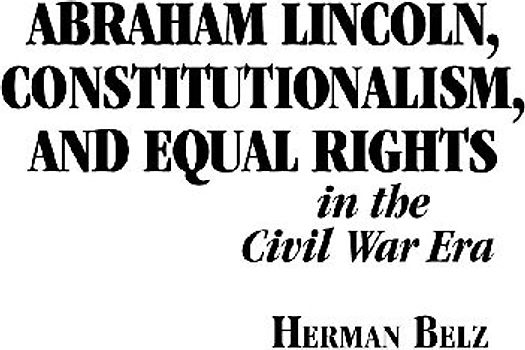 Abraham Lincoln, Constitutionalism, and Equal Rights in the Civil War Era