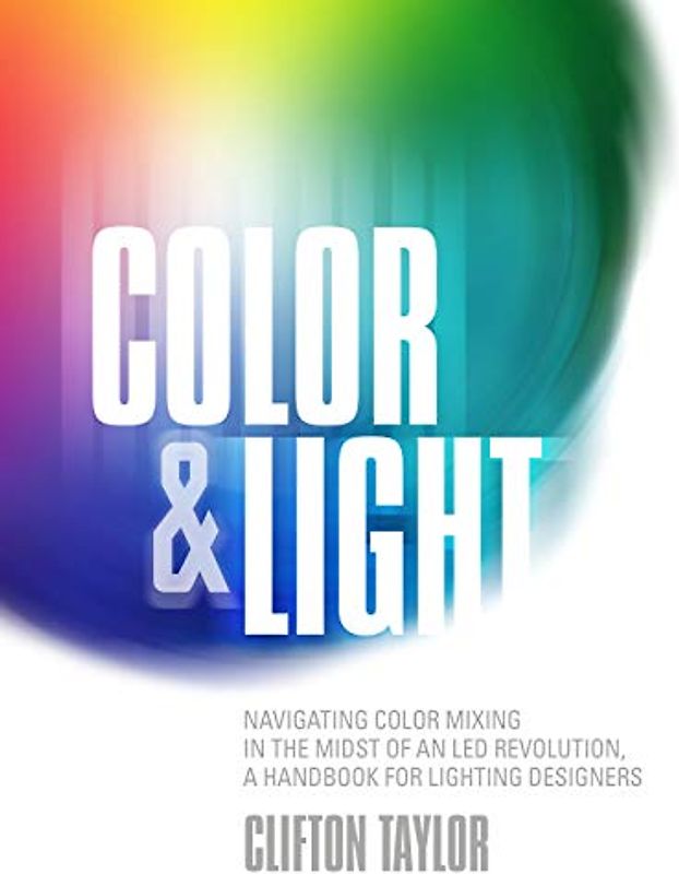 Color & Light: Navigating Color Mixing in the Midst of an Led Revolution, a Handbook for Lighting Designers