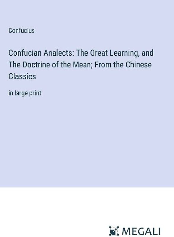 Confucian Analects: The Great Learning, and The Doctrine of the Mean; From the Chinese Classics