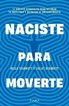 Naciste Para Moverte: 10 Hábitos Esenciales Para Un Movimiento Libre Y Una Vida Plena / Built to Move