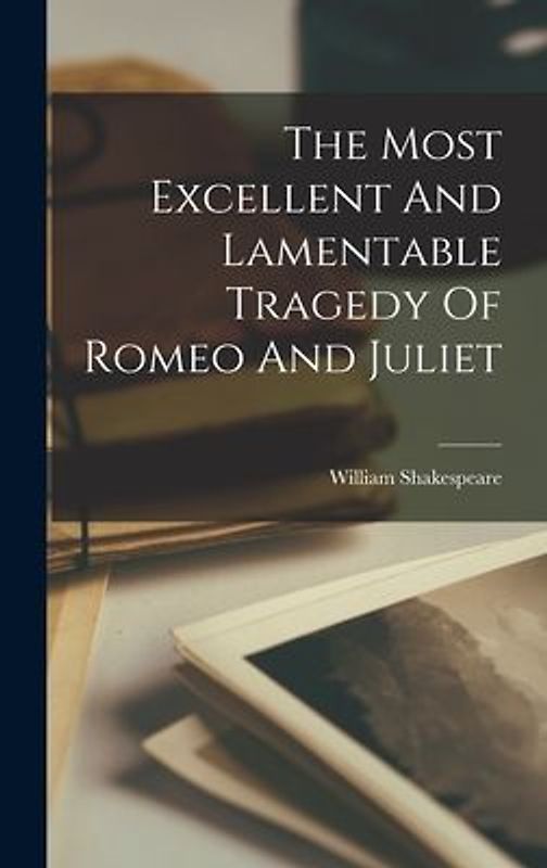 The Most Excellent And Lamentable Tragedy Of Romeo And Juliet
