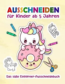 Ausschneiden für Kinder ab 5 Jahren: Das süße Einhörner-Ausschneidebuch: Bastelbuch mit niedlichen Motiven zum Ausmalen und Schneiden lernen