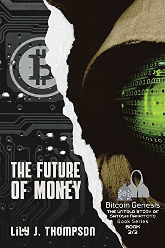 The Future of Money: How Satoshi Nakamoto's Vision for Bitcoin is Changing the World of Finance Forever (Bitcoin Genesis: The Untold Story of Satoshi Nakamoto, Band 3)
