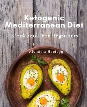 Ketogenic Mediterranean Diet Cookbook For Beginners: Delicious Low-Carb, High-Fat Recipes for Weight Loss and Heart Health on the Ketogenic Mediterranean Diet: Your Ultimate Guide to Success.