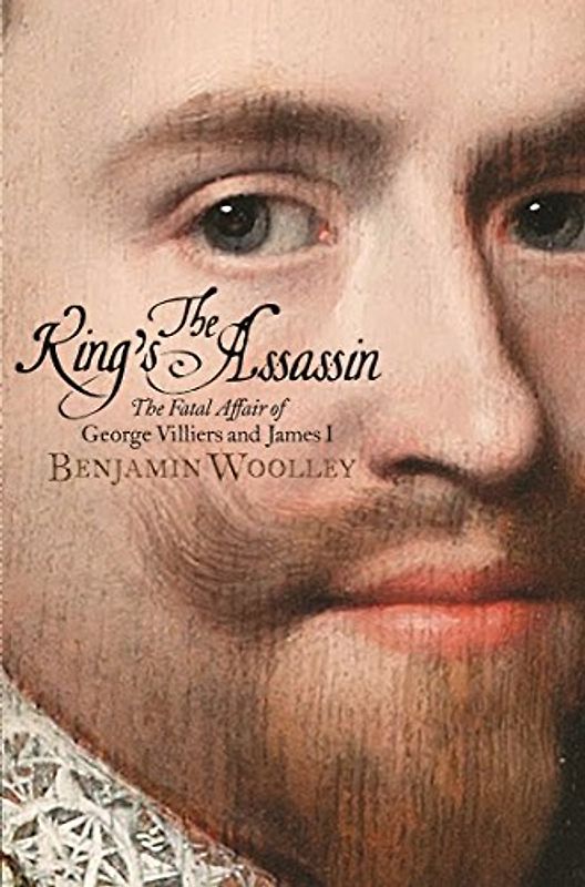 The King's Assassin: The Fatal Affair of George Villiers and James I