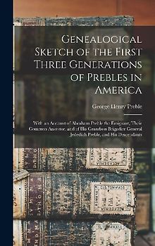 Genealogical Sketch of the First Three Generations of Prebles in America: With an Account of Abraham Preble the Emigrant, Their Common Ancestor, and o