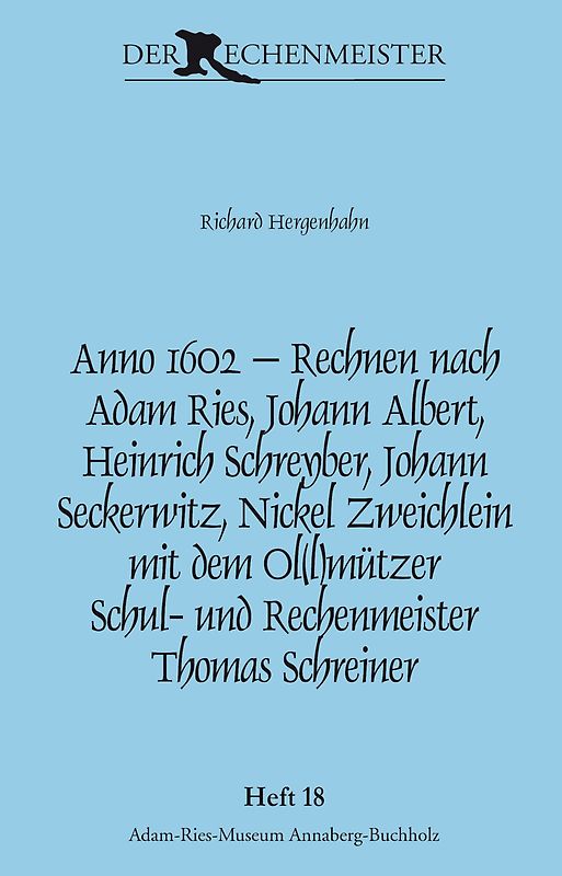 Anno 1602 – Rechnen nach Adam Ries, Johann Albert, Heinrich Schreyber, Johann Seckerwitz, Nickel Zweichlein mit dem Ol(l)mützer Schul- und Rechenmeister Thomas Schreiner