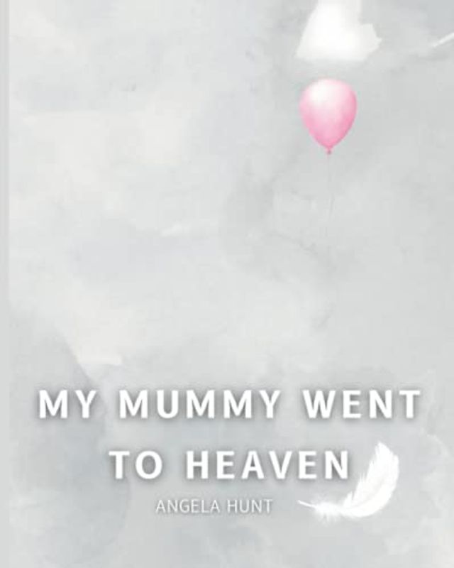 My Mummy Went to Heaven: Helping Children Navigate the Stages of Grief Through Simple and Honest Language and Powerful Illustrations