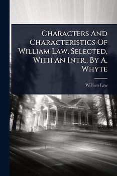 Characters And Characteristics Of William Law, Selected, With An Intr., By A. Whyte