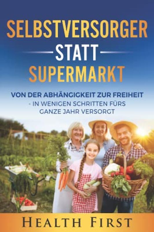 Selbstversorger statt Supermarkt: Von der Abhängigkeit zur Freiheit - In wenigen Schritten fürs ganze Jahr versorgt.