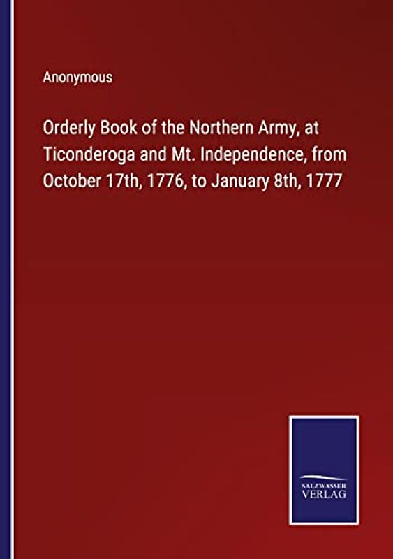 Orderly Book of the Northern Army, at Ticonderoga and Mt. Independence, from October 17th, 1776, to January 8th, 1777