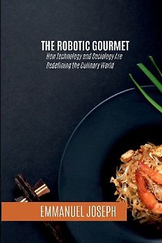 The Robotic Gourmet, How Technology and Sociology Are Redefining the Culinary World