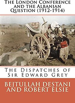 The London Conference and the Albanian Question (1912-1914): The Dispatches of Sir Edward Grey (Albanian Studies, Band 27)