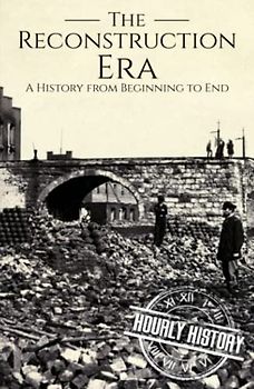 Reconstruction Era: A History from Beginning to End (American Civil War)