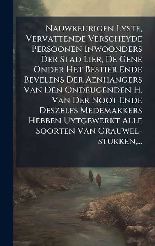 Nauwkeurigen Lyste, Vervattende Verscheyde Persoonen Inwoonders Der Stad Lier, De Gene Onder Het Bestier Ende Bevelens Der Aenhangers Van Den Ondeugenden H. Van Der Noot Ende Deszelfs Medemakkers Hebben Uytgewerkt Alle Soorten Van Grauwel-stukken, ...