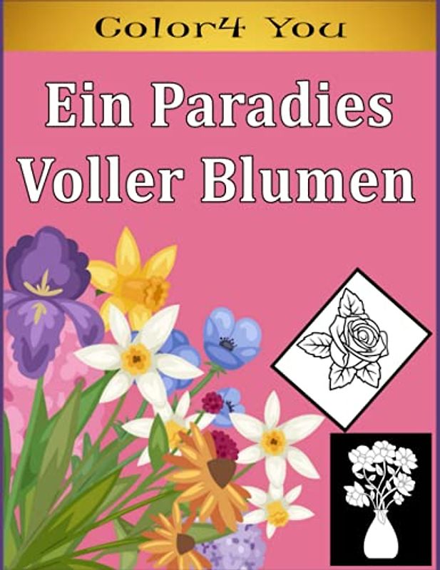 Ein Paradies Voller Blumen: Ein Paradies Voller Blumen: Schöne Blumen Sonnenblumen, Rosen, Gänseblümchen und Veilchen mit Blumensträußen +100 Blumen ... Ausmalbuch Malbuch für Erwachsene Entspannung