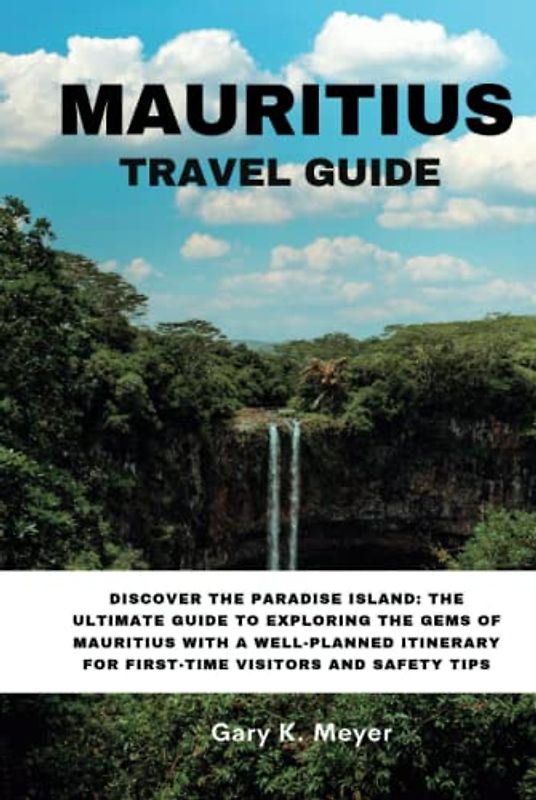MAURITIUS TRAVEL GUIDE: Discover the Paradise Island: The Ultimate Guide to Exploring the Gems of Mauritius with a Well-Planned Itinerary for First-Time Visitors and Safety Tips