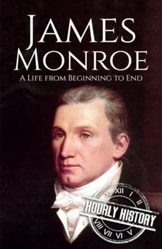 James Monroe: A Life from Beginning to End (Biographies of US Presidents)