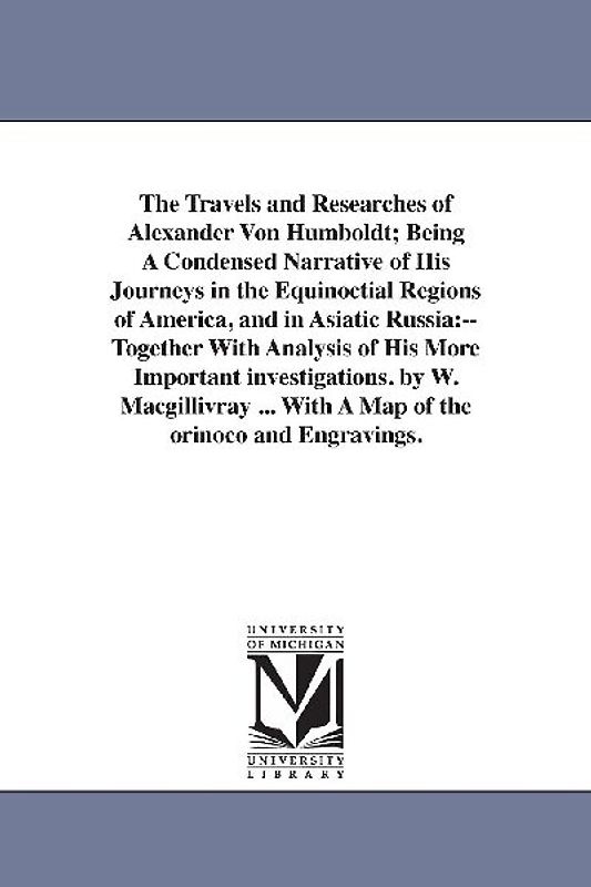 The Travels and Researches of Alexander Von Humboldt; Being A Condensed Narrative of His Journeys in the Equinoctial Regions of America, and in Asiati