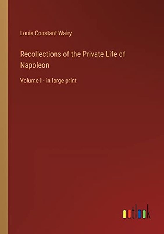 Recollections of the Private Life of Napoleon: Volume I - in large print