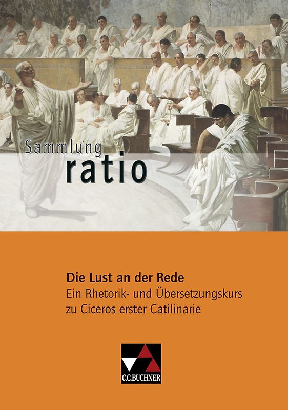 Sammlung ratio / Die Lust an der Rede. Die Klassiker der lateinischen Schullektüre / Ein Rhetorik- und Übersetzungskurs zu Ciceros erster Catilinarie