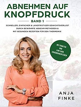 Abnehmen auf Knopfdruck Band 1: Schneller, einfacher & langfristiger Gewichtsverlust durch bewährte Abnehm-Methoden & mit gesunden Rezepten für den Thermomix (Mit Punkten & Low Carb Ernährungsplänen)