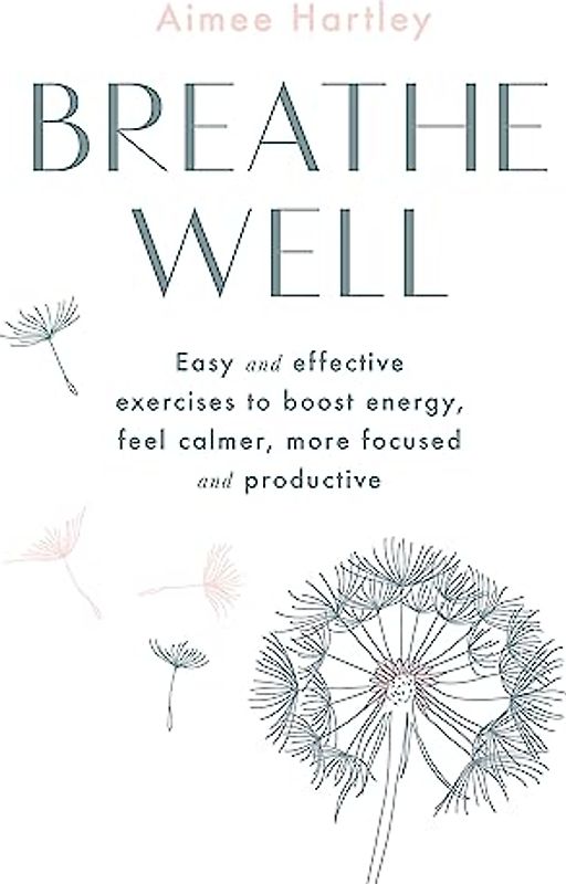 Breathe Well: Easy and effective exercises to boost energy, feel calmer, more focused and productive: Easy and Effective Techniques to Boost Energy, Feel Calmer, More Focused and Productive