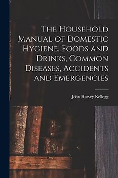 The Household Manual of Domestic Hygiene, Foods and Drinks, Common Diseases, Accidents and Emergencies