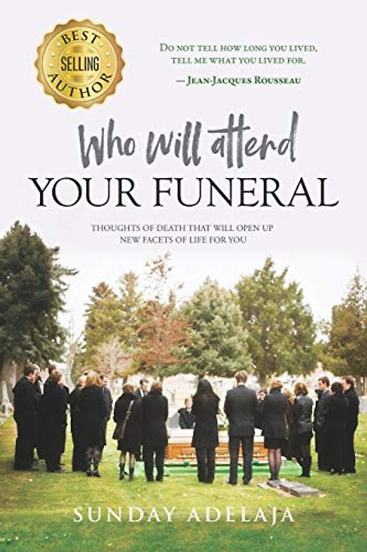 Who Will Attend Your Funeral: Thoughts of Death that Will Open Up New Facets of Life for You