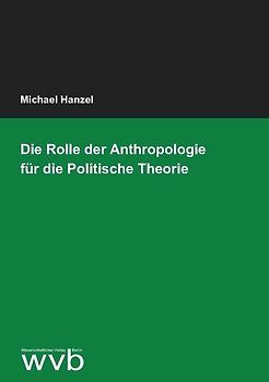 Die Rolle der Anthropologie für die Politische Theorie