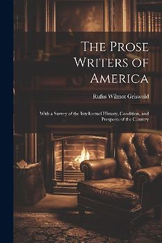 The Prose Writers of America: With a Survey of the Intellectual History, Condition, and Prospects of the Country