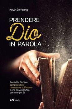 Prendere Dio in parola. Perché la Bibbia è comprensibile, necessaria, suf¿ciente e che cosa signi¿ca per me e per te