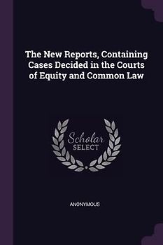 The New Reports, Containing Cases Decided in the Courts of Equity and Common Law