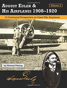 August Euler & His Airplanes 1908 -1920 Volume 2: A Centennial Perspective on Great War Airplanes (Great War Aviation Centennial Series)